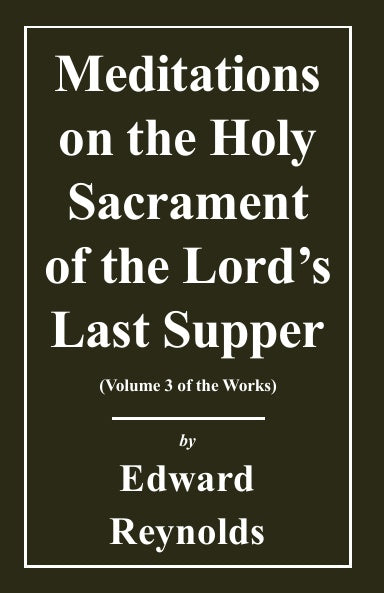 Meditations of the Holy Sacrament of the Lord's Supper (Works of Edward Reynolds Volume 3)