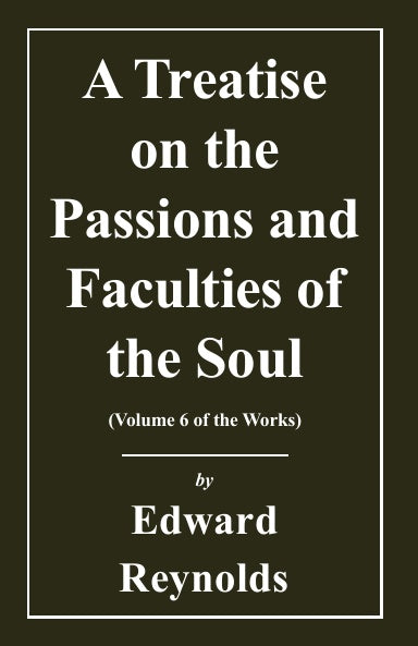 A Treatise on the Passions and Faculties of the Soul (Works of Edward Reynolds Volume 6)
